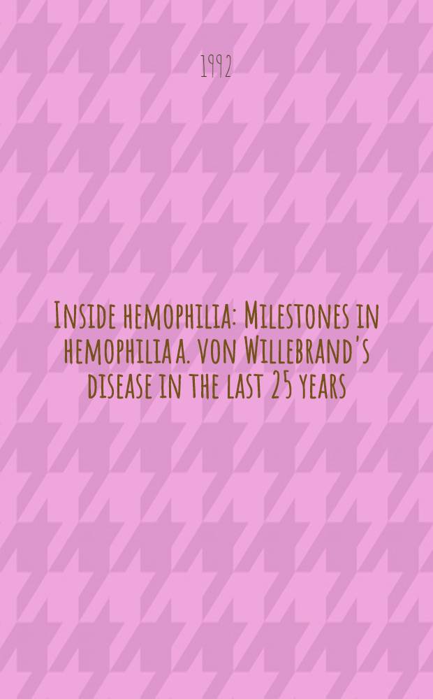 Inside hemophilia : Milestones in hemophilia a. von Willebrand's disease in the last 25 years : Papers pres. during the 4th Intern. meet. on hemophilia dedicated to Dr. J. Martin Villar in his retirement, Jan. 23-24 1992, Madrid, Spain