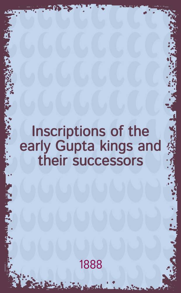 Inscriptions of the early Gupta kings and their successors