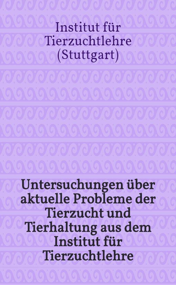 Untersuchungen über aktuelle Probleme der Tierzucht und Tierhaltung aus dem Institut für Tierzuchtlehre