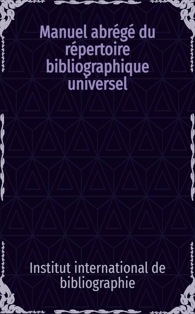 Manuel abrégé du répertoire bibliographique universel : Organisation : Travaux : Méthodes : Tables abrégées de classification