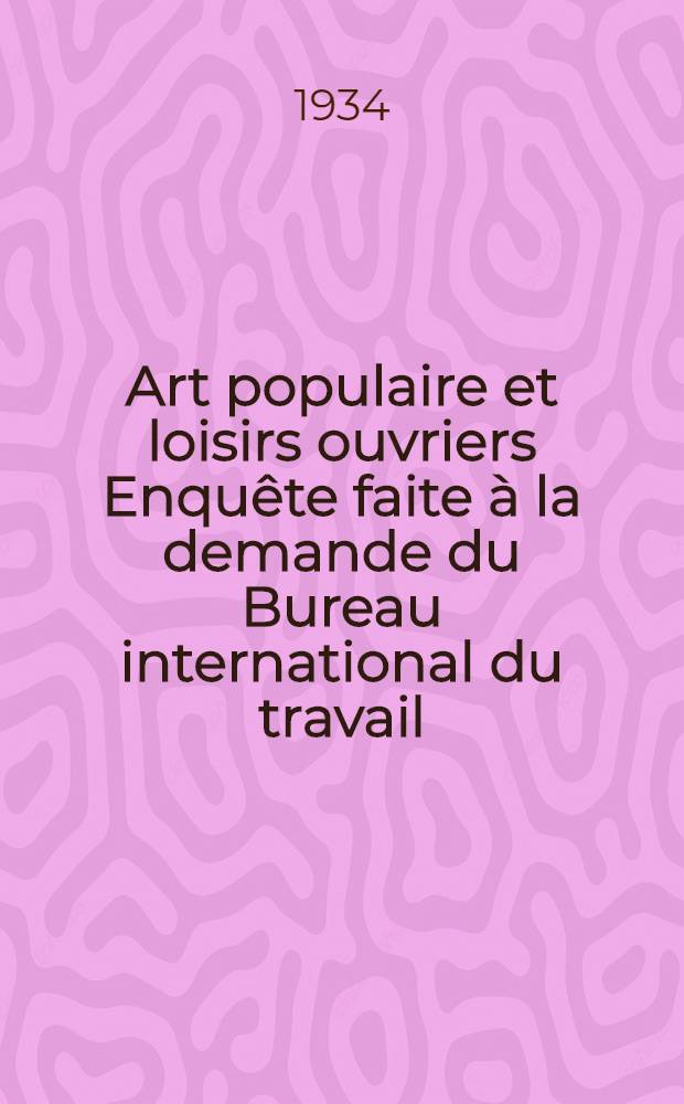 Art populaire et loisirs ouvriers Enquête faite à la demande du Bureau international du travail