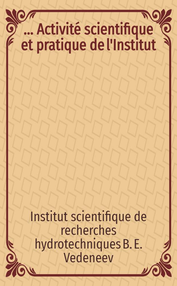 [... Activit&eacute; scientifique et pratique de l'Institut] : Recueil d&eacute;di&eacute; &agrave; la glorieuse m&eacute;moire de Boris Evguenievitch Vedeneev
