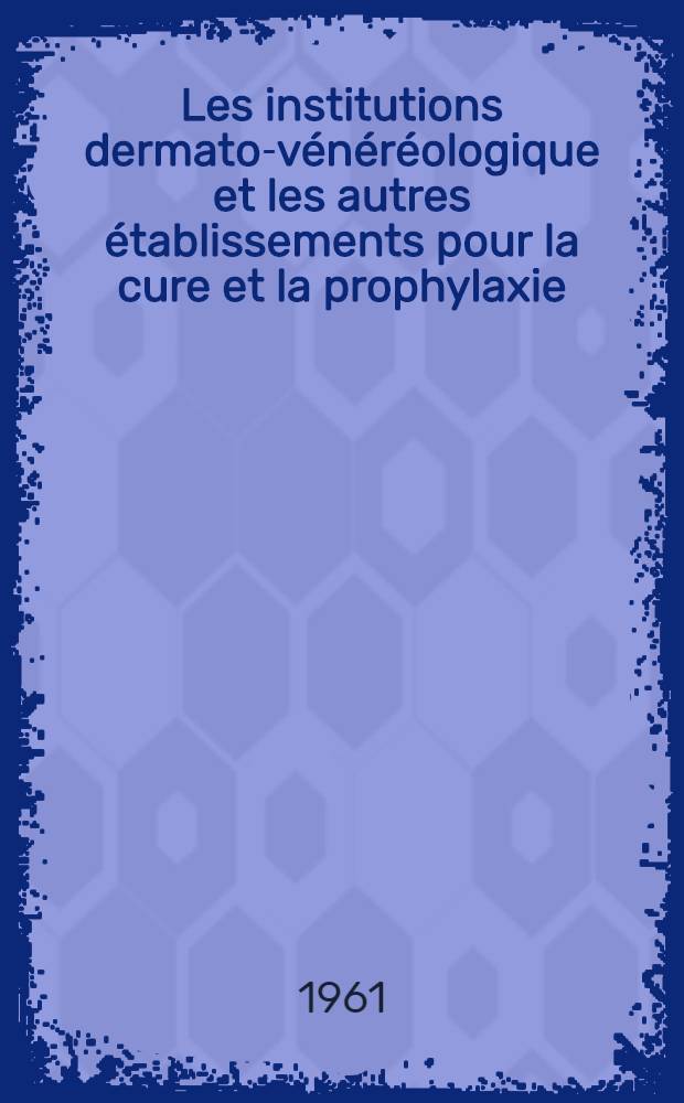 Les institutions dermato-vénéréologique et les autres établissements pour la cure et la prophylaxie : Sommaire