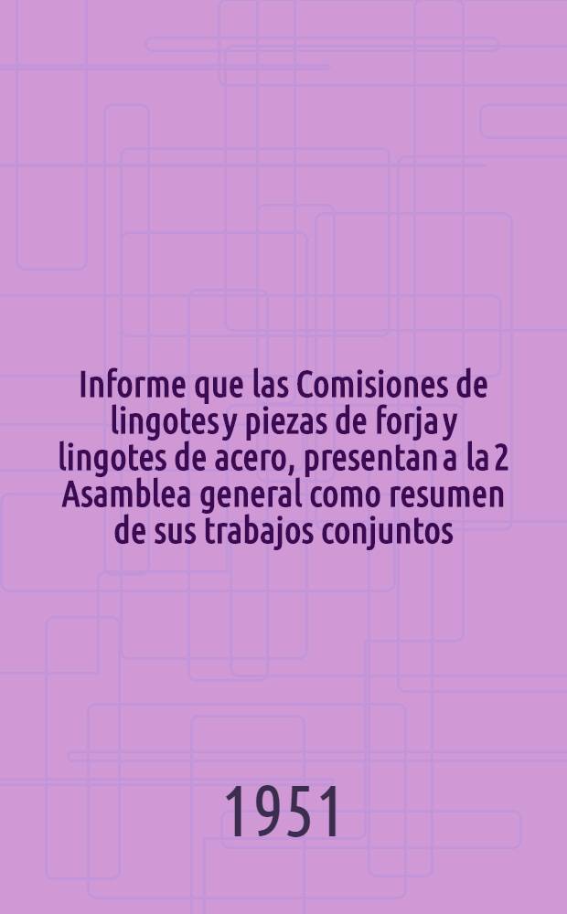 Informe que las Comisiones de lingotes y piezas de forja y lingotes de acero, presentan a la 2 Asamblea general como resumen de sus trabajos conjuntos