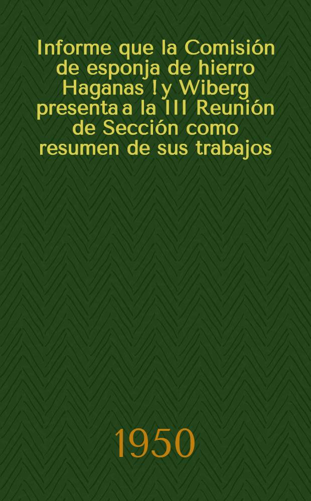 Informe que la Comisión de esponja de hierro Haganas [!] y Wiberg presenta a la III Reunión de Sección como resumen de sus trabajos