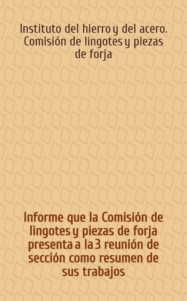 Informe que la Comisión de lingotes y piezas de forja presenta a la 3 reunión de sección como resumen de sus trabajos