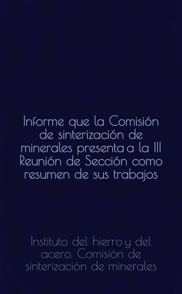 Informe que la Comisión de sinterización de minerales presenta a la III Reunión de Sección como resumen de sus trabajos