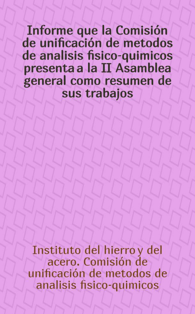 Informe que la Comisión de unificación de metodos de analisis fisico-quimicos presenta a la II Asamblea general como resumen de sus trabajos