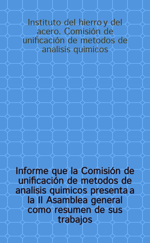 Informe que la Comisión de unificación de metodos de analisis quimicos presenta a la II Asamblea general como resumen de sus trabajos
