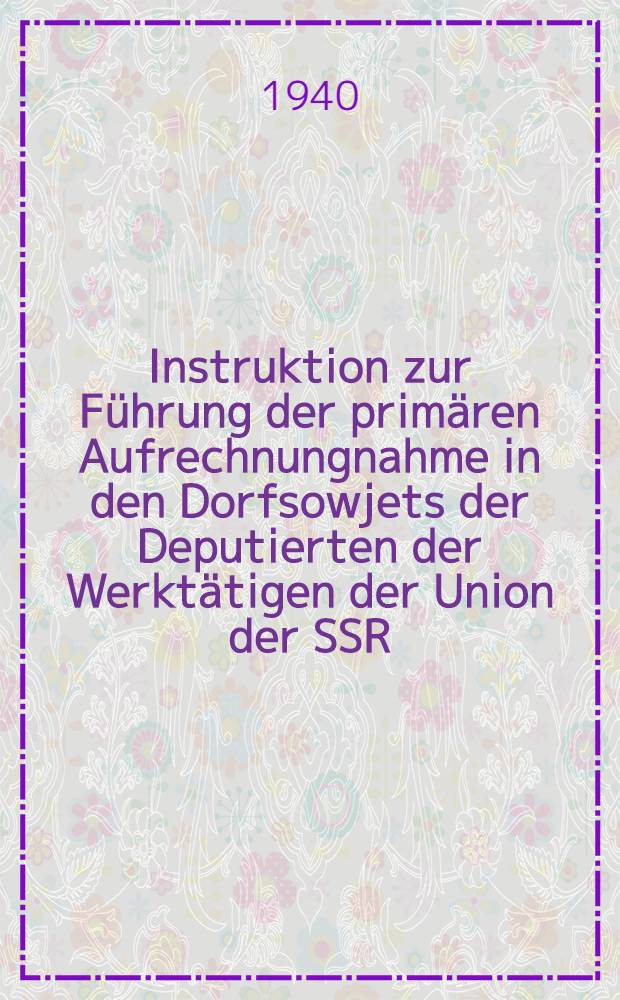 Instruktion zur F&uuml;hrung der prim&auml;ren Aufrechnungnahme in den Dorfsowjets der Deputierten der Werkt&auml;tigen der Union der SSR