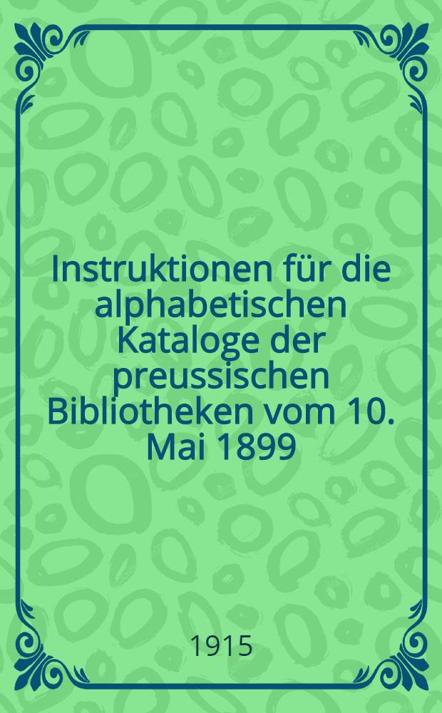 Instruktionen für die alphabetischen Kataloge der preussischen Bibliotheken vom 10. Mai 1899