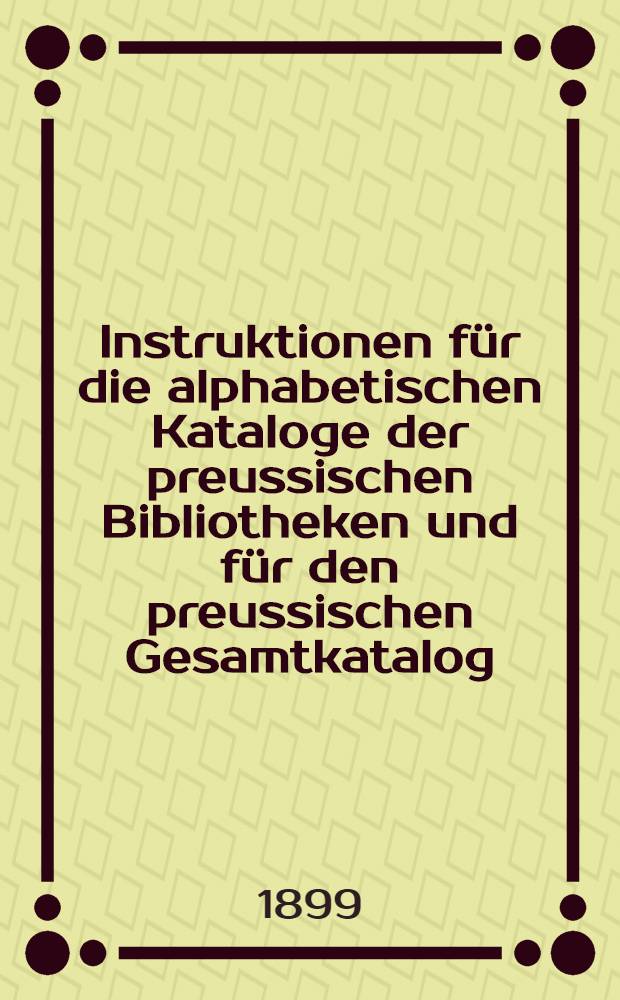Instruktionen für die alphabetischen Kataloge der preussischen Bibliotheken und für den preussischen Gesamtkatalog