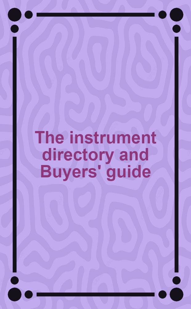 The instrument directory and Buyers' guide : An auxiliary to instrument practice : A guide to all the principal manufacturers and suppliers of scientific and industrial instruments and their component parts