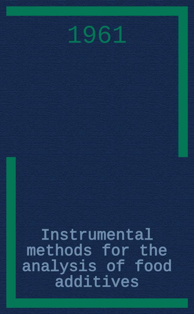 Instrumental methods for the analysis of food additives : Proceedings of the Symposium and workshop held at Michigan state univ., Kellogg center for continuing education, East Lansing, Michigan, March 24-26, 1960