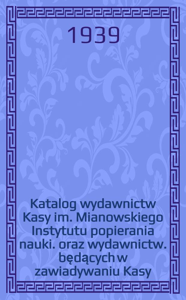 Katalog wydawnictw Kasy im. Mianowskiego Instytutu popierania nauki. oraz wydawnictw. będących w zawiadywaniu Kasy