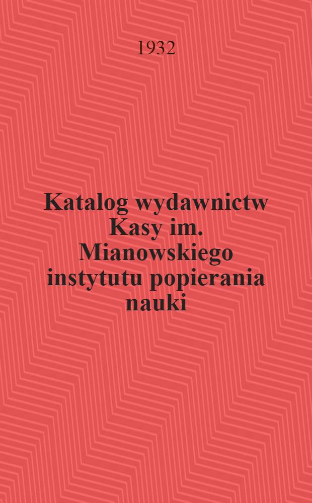 Katalog wydawnictw Kasy im. Mianowskiego instytutu popierania nauki : Oraz wydawnictw będących w zawiadywaniu Kasy