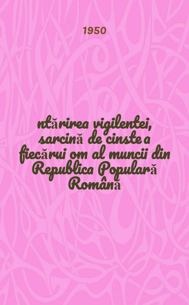 Întărirea vigilentei, sarcină de cinste a fiecărui om al muncii din Republica Populară Română