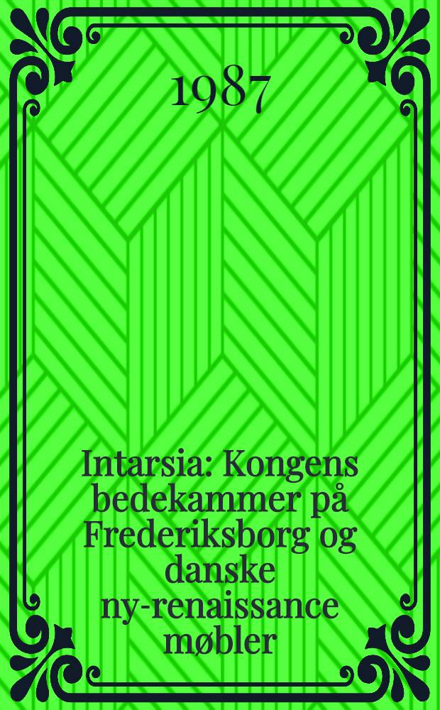 Intarsia : Kongens bedekammer på Frederiksborg og danske ny-renaissance møbler : Udstillingenskatalog, I. juni - 31. aug. 1987