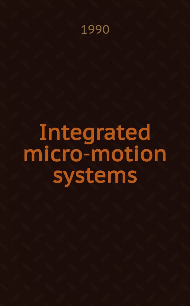 Integrated micro-motion systems : Micromachining, control a. applications : A coll. of contributions based on lectures presented at the Third Toyota conf., Aichi, Japan, 22-25 Oct. 1989