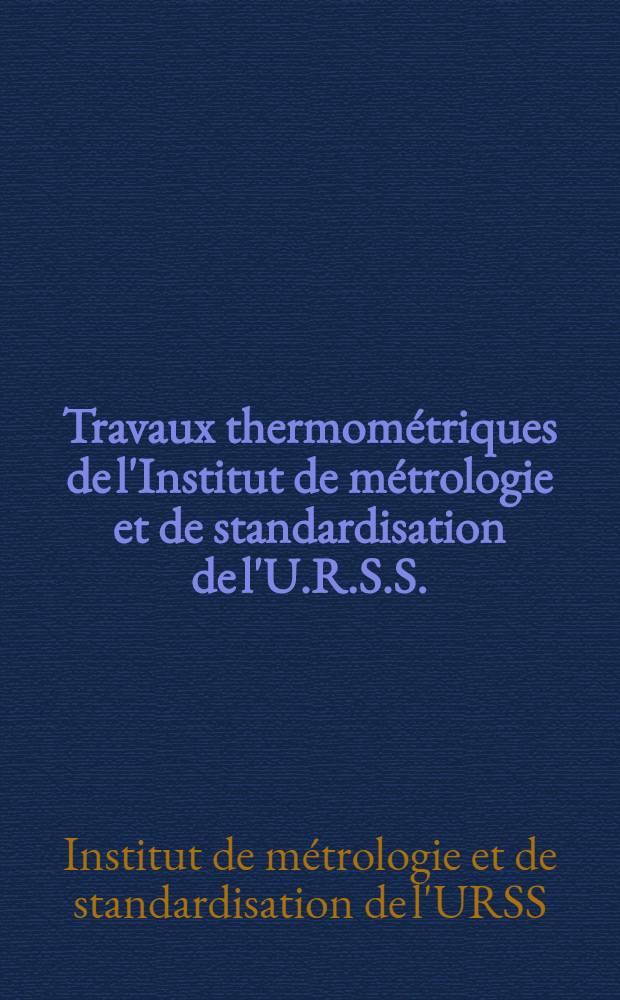 ... Travaux thermométriques de l'Institut de métrologie et de standardisation de l'U.R.S.S. = Работы по термометрии Всесоюзного института метрологии и стандартизации : Mémoires présentés à la VIII conférence générale des poids et mesures : Сообщения ВИМС VIII генеральной конференции мер и весов