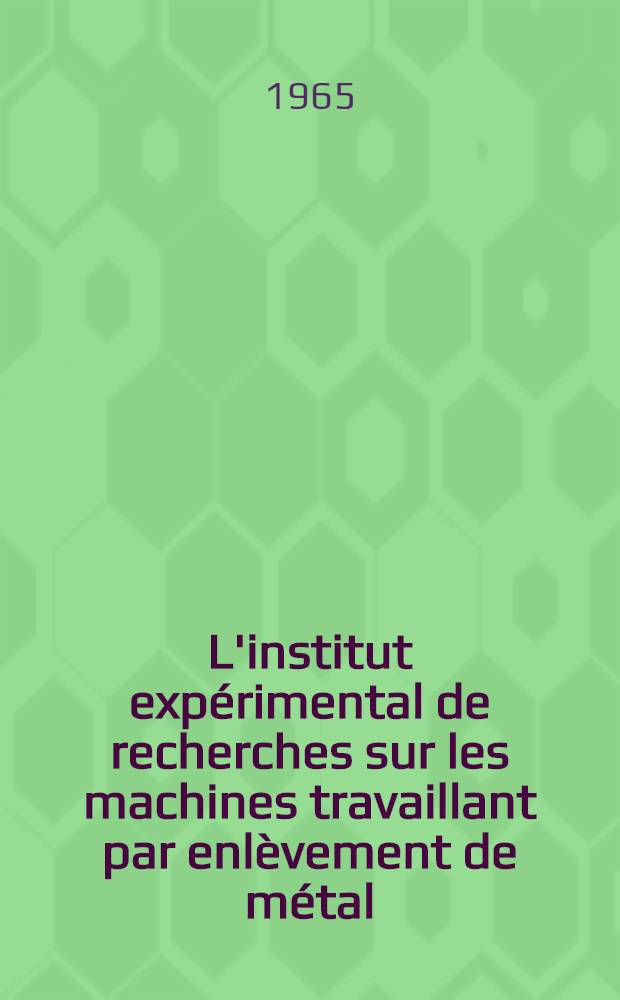 L'institut expérimental de recherches sur les machines travaillant par enlèvement de métal (ENIMS), centre scientifique de l'industrie des machines-outils de l'U. R. S. S. : Résumé de 30 années d'activité