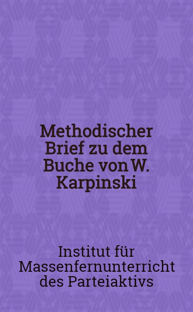 ... Methodischer Brief zu dem Buche von W. Karpinski : Unterhaltungen &uuml;ber den Leninismus : F&uuml;r die Fernkurse des Aktivs der Kollektivwirtschaften, Sowjetwirtschaften und MTS
