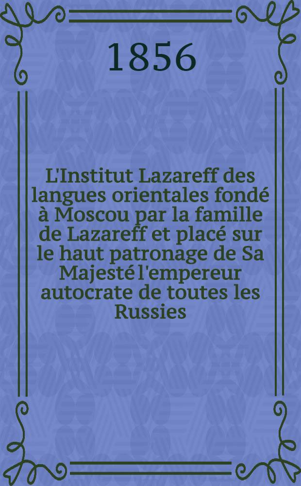 L'Institut Lazareff des langues orientales fondé à Moscou par la famille de Lazareff et placé sur le haut patronage de Sa Majesté l'empereur autocrate de toutes les Russies