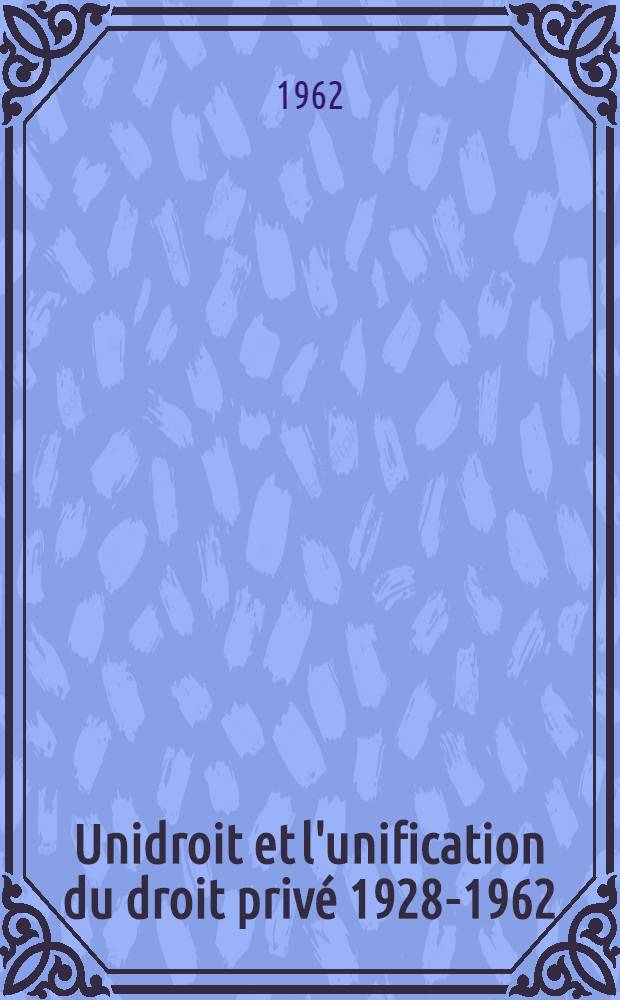 Unidroit et l'unification du droit priv&eacute; 1928-1962
