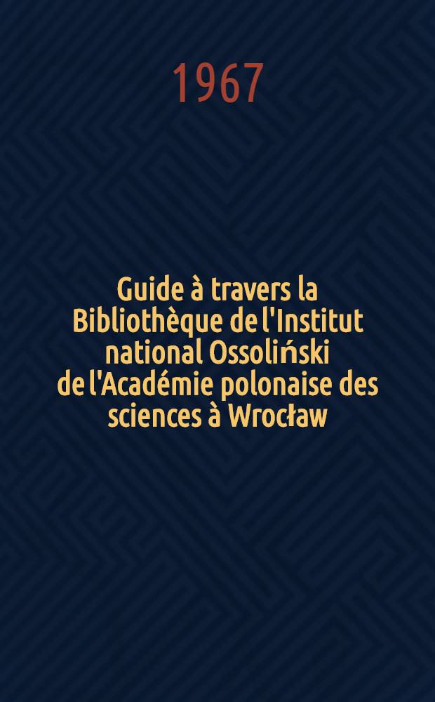 Guide &agrave; travers la Biblioth&egrave;que de l'Institut national Ossoliński de l'Acad&eacute;mie polonaise des sciences &agrave; Wrocław
