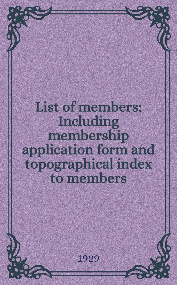 List of members : Including membership application form and topographical index to members : (Corrected to December 31, 1929)