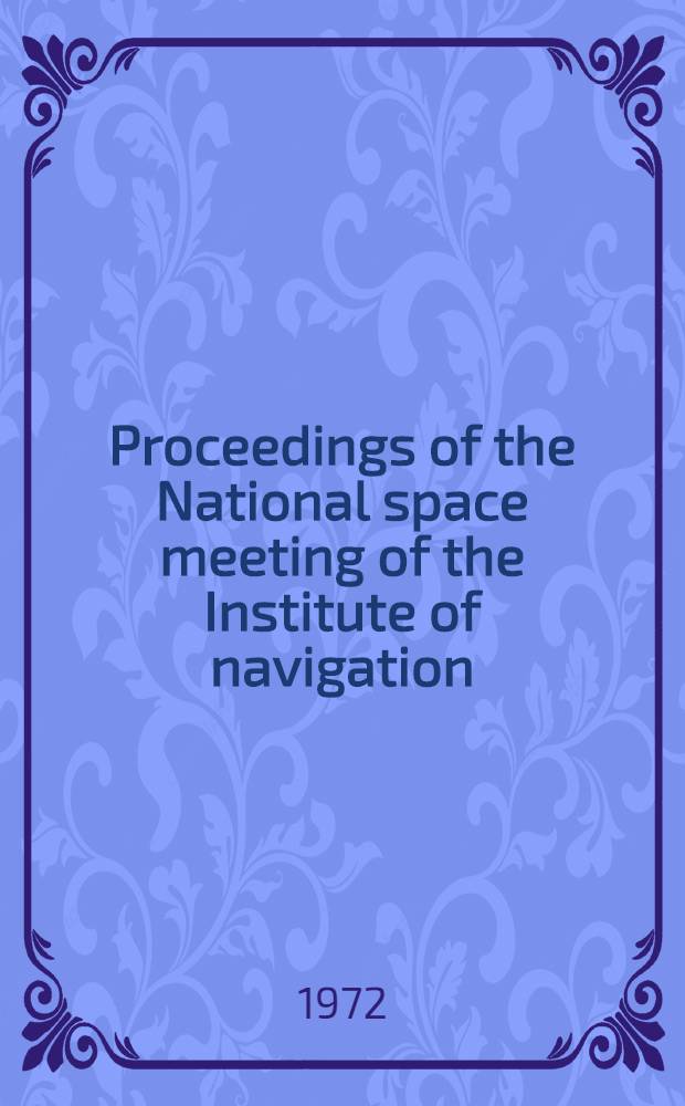 Proceedings of the National space meeting of the Institute of navigation : Theme: The growth and maturity of navigation in space. 15-16 March, 1972, Orlando (Fla)