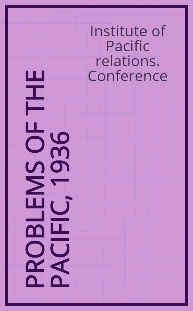 Problems of the pacific, 1936 : Aims and results of social and economic policies in Pacific countries : Proceedings of the Sixth conference of the Institute of Pacific relations, Yosemite National park. California, 15-29 august 1936