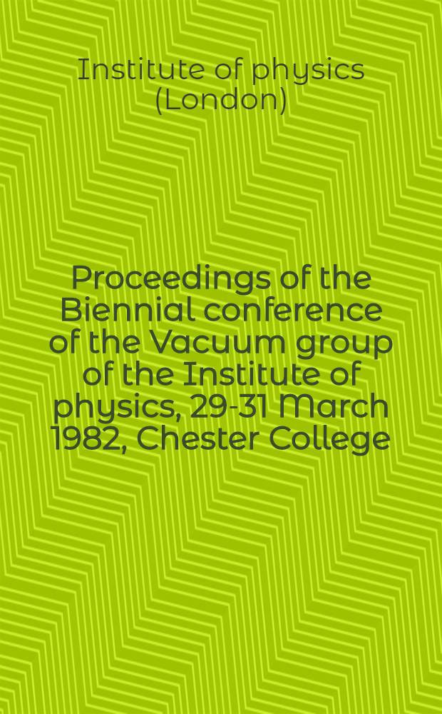 Proceedings of the Biennial conference of the Vacuum group of the Institute of physics, 29-31 March 1982, Chester College