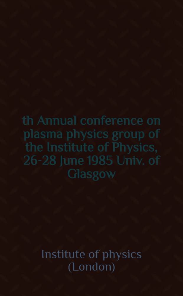 12th Annual conference on plasma physics group of the Institute of Physics, 26-28 June 1985 Univ. of Glasgow : Invited papers