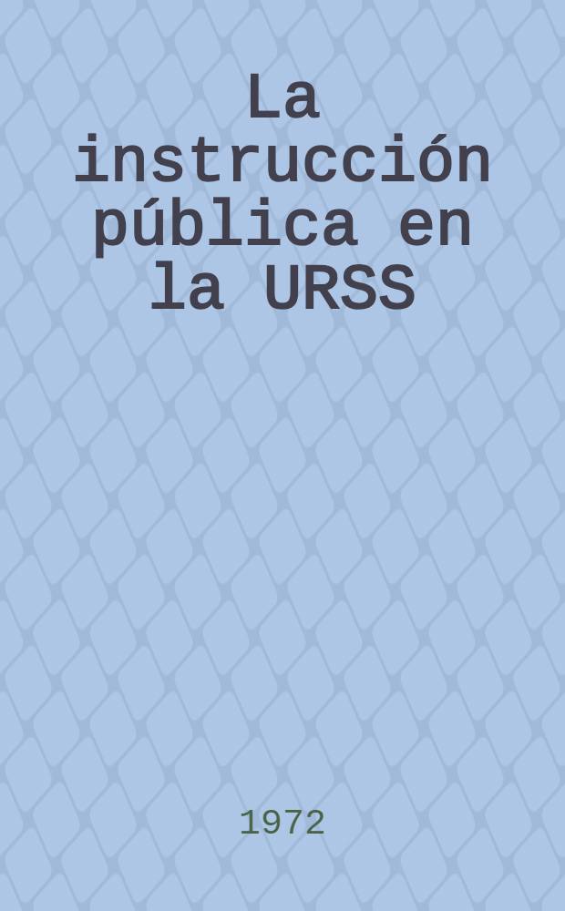 La instrucción pública en la URSS : Trad. del ruso ...