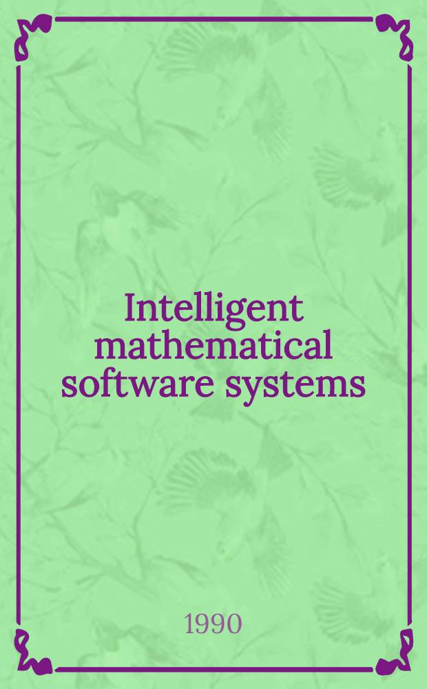 Intelligent mathematical software systems : Proc. of the First IMACS/IFAC intern. conf. on expert systems numerical computing, Purdue univ., U. S. A., 5-7 Dec., 1988
