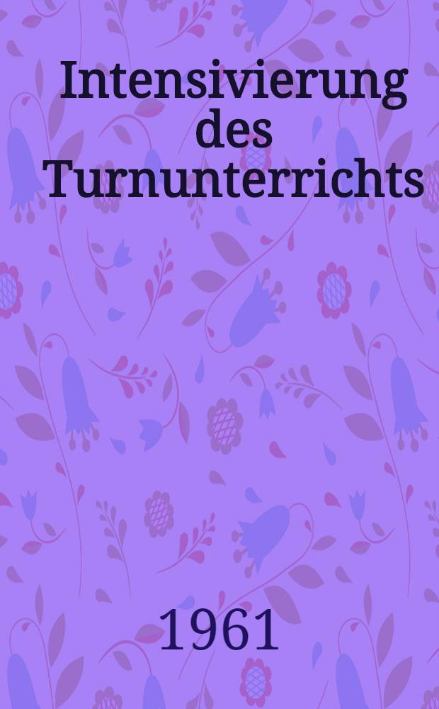 Intensivierung des Turnunterrichts : Referate und Korreferate der II. Berliner Turnlehrerkonferenz am 17. Nov. 1960 im Rahmen der Festveranstaltungen zu Ehren der 150-Jahr-Feier der Humboldt-Univ. zu Berlin