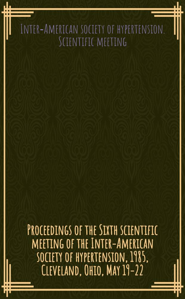 Proceedings of the Sixth scientific meeting of the Inter-American society of hypertension, 1985, Cleveland, Ohio, May 19-22