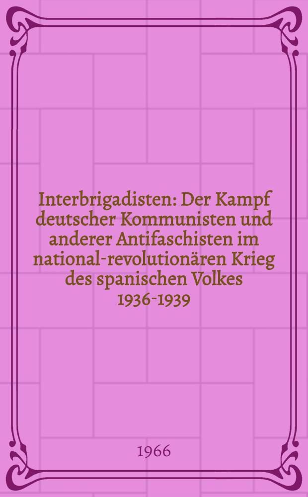 Interbrigadisten : Der Kampf deutscher Kommunisten und anderer Antifaschisten im national-revolutionären Krieg des spanischen Volkes 1936-1939 : Protokoll einer wissenschaftlichen Konferenz an der Militärakad. "Friedrich Engels", 20./21. Jan. 1966