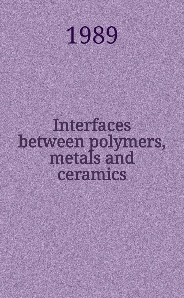 Interfaces between polymers, metals and ceramics : Symp. held Apr. 25-27, 1989, San Diego, Ca, U. S. A