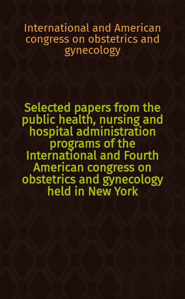 Selected papers from the public health, nursing and hospital administration programs of the International and Fourth American congress on obstetrics and gynecology held in New York, N. Y. May 14-19, 1950