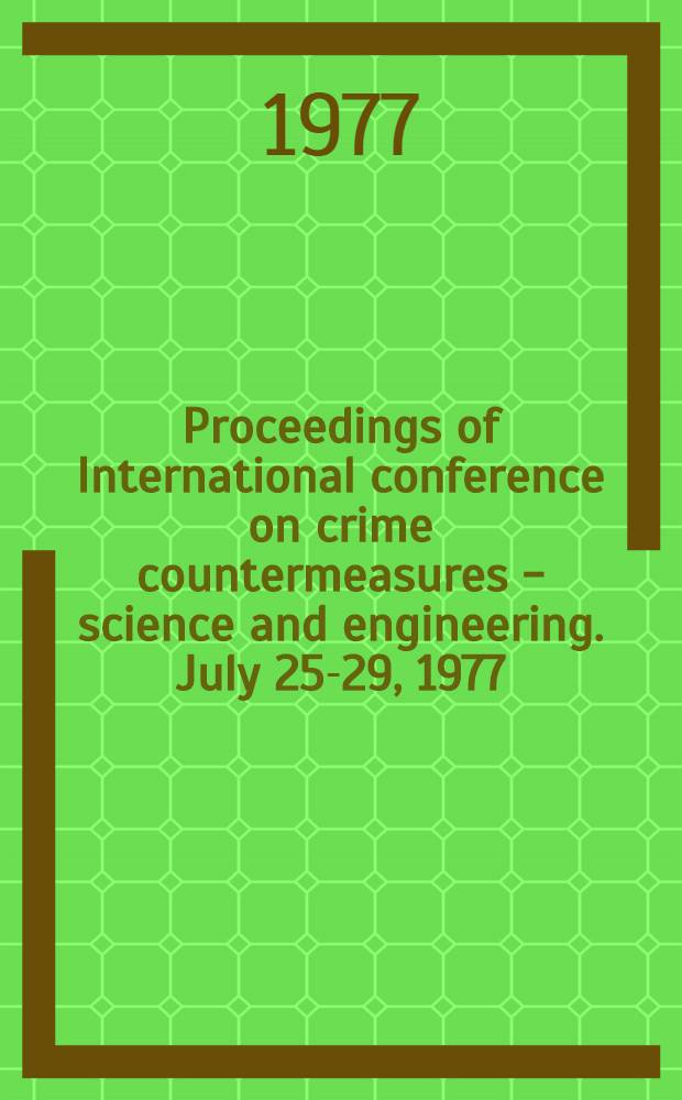 Proceedings [of] International conference on crime countermeasures - science and engineering. July 25-29, 1977