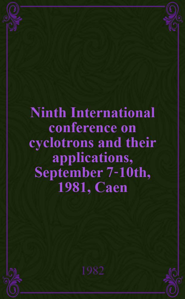 Ninth International conference on cyclotrons and their applications, September 7-10th, 1981, Caen (France) : Proceedings