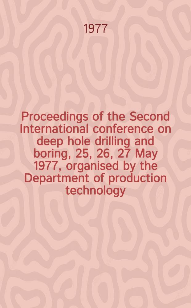 Proceedings of the Second International conference on deep hole drilling and boring, 25, 26, 27 May 1977, organised by the Department of production technology, Brunel university