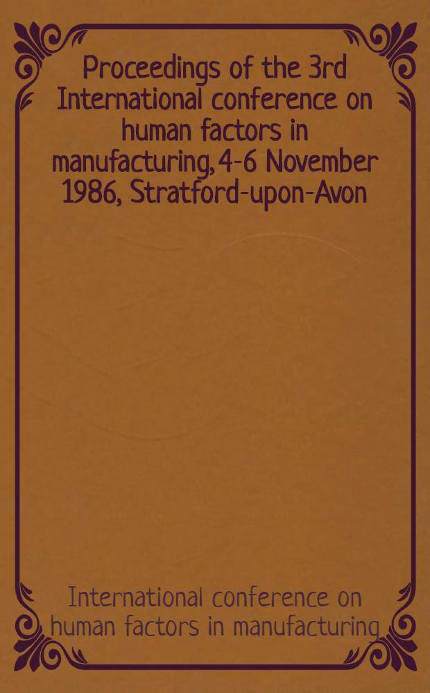 Proceedings of the 3rd International conference on human factors in manufacturing, 4-6 November 1986, Stratford-upon-Avon