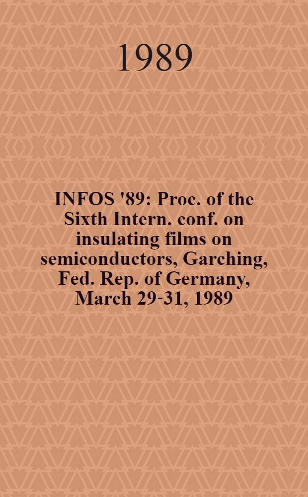 INFOS '89 : Proc. of the Sixth Intern. conf. on insulating films on semiconductors, Garching, Fed. Rep. of Germany, March 29-31, 1989