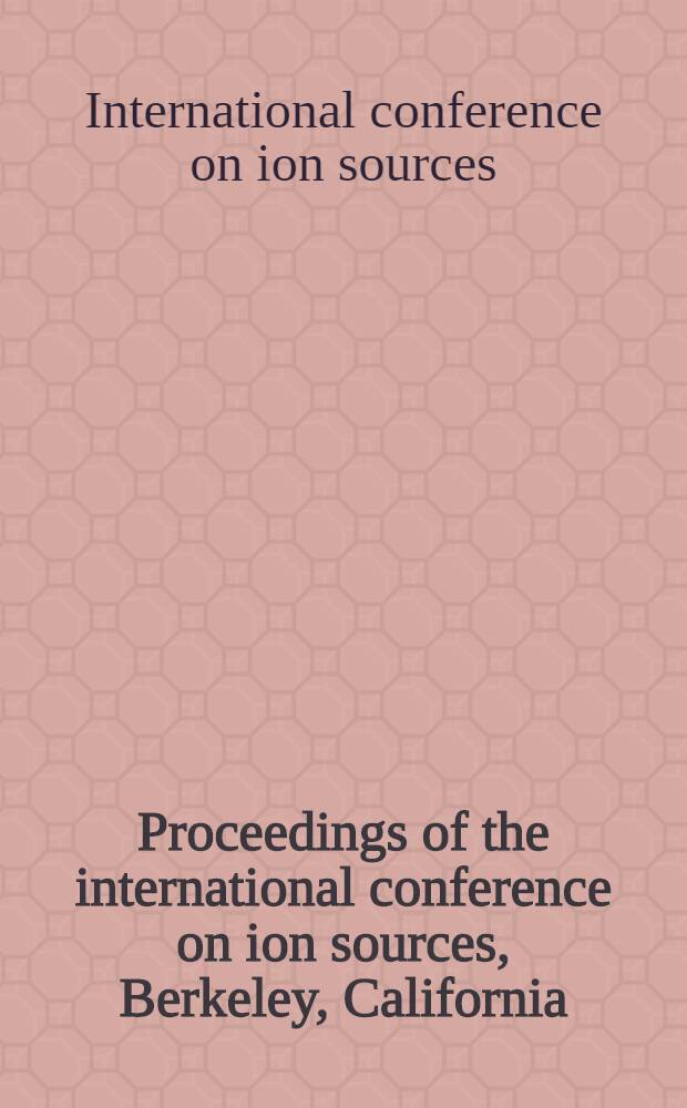 Proceedings of the international conference on ion sources, Berkeley, California