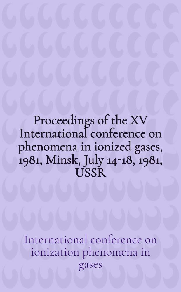Proceedings of the XV International conference on phenomena in ionized gases, 1981, Minsk, July 14-18, 1981, USSR : Invited papers
