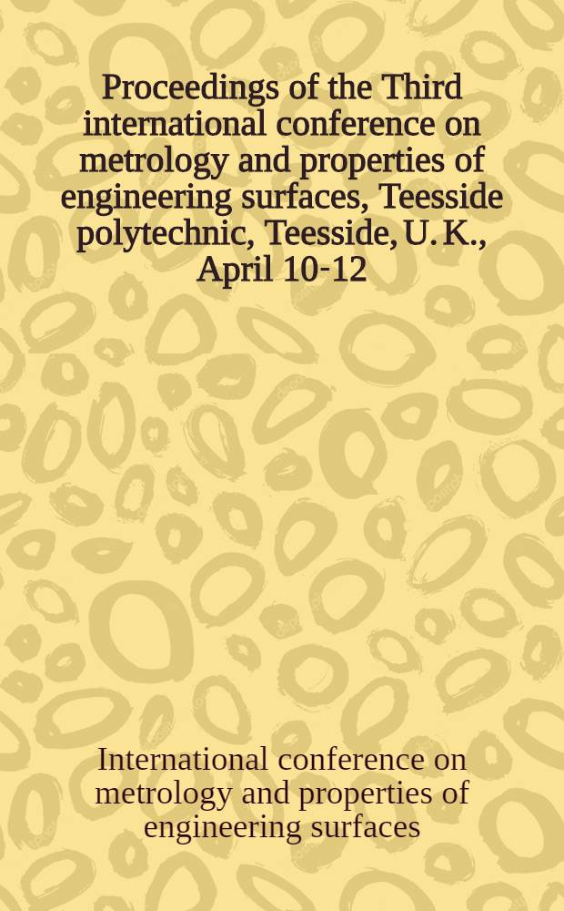 Proceedings of the Third international conference on metrology and properties of engineering surfaces, Teesside polytechnic, Teesside, U. K., April 10-12, 1985