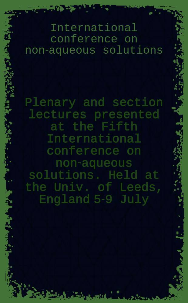 Plenary and section lectures presented at the Fifth International conference on non-aqueous solutions. Held at the Univ. of Leeds, England 5-9 July, 1976